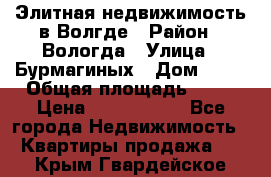 Элитная недвижимость в Волгде › Район ­ Вологда › Улица ­ Бурмагиных › Дом ­ 39 › Общая площадь ­ 84 › Цена ­ 6 500 000 - Все города Недвижимость » Квартиры продажа   . Крым,Гвардейское